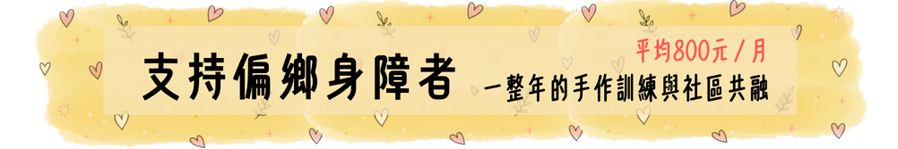 支持一位偏鄉身障者 一整年的手作訓練與社區共融（平均每月約800元）